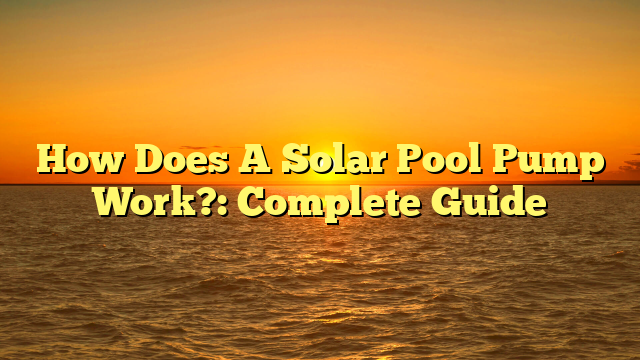 How Does A Solar Pool Pump Work?: Complete Guide